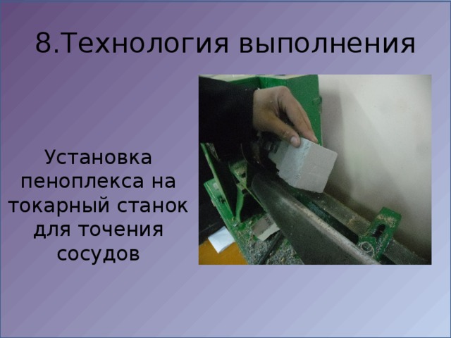 8.Технология выполнения Установка пеноплекса на токарный станок для точения сосудов 