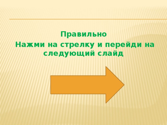 Правильно Нажми на стрелку и перейди на следующий слайд 