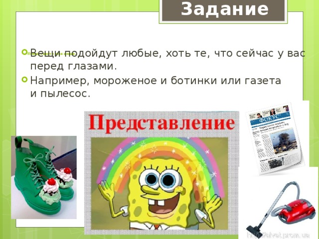 Задание    Представьте две вещи.   Вещи подойдут любые, хоть те, что сейчас у вас перед глазами. Например, мороженое и ботинки или газета и пылесос. 