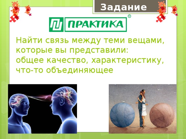  Найти связь между теми вещами, которые вы представили:  общее качество, характеристику,  что-то объединяющее Задание 