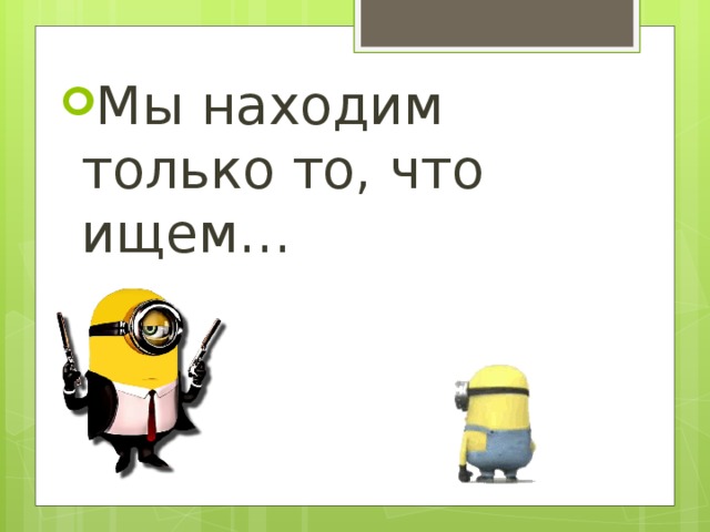 Мы находим только то, что ищем… 