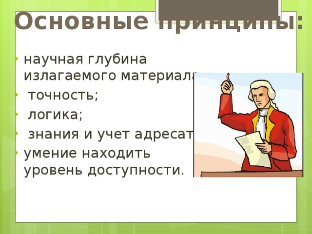 Основные принципы: научная глубина излагаемого материала;  точность;  логика;  знания и учет адресата; умение находить уровень доступности. 