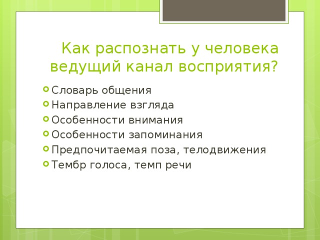 Как распознать у человека ведущий канал восприятия? Словарь общения Направление взгляда Особенности внимания Особенности запоминания Предпочитаемая поза, телодвижения Тембр голоса, темп речи 