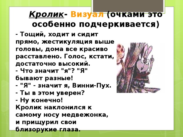 Кролик - Визуал (очками это особенно подчеркивается) - Тощий, ходит и сидит прямо, жестикуляция выше головы, дома все красиво расставлено. Голос, кстати, достаточно высокий. - Что значит 