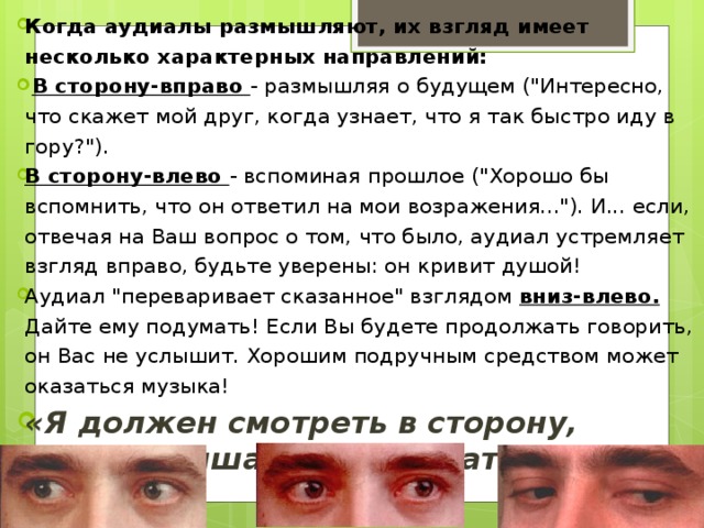 Когда аудиалы размышляют, их взгляд имеет несколько характерных направлений:  В сторону-вправо - размышляя о будущем (