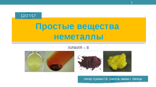  12/27/17 Простые вещества неметаллы ХИМИЯ – 8 Автор: Кунова Г.В. учитель химии г. Липецк 