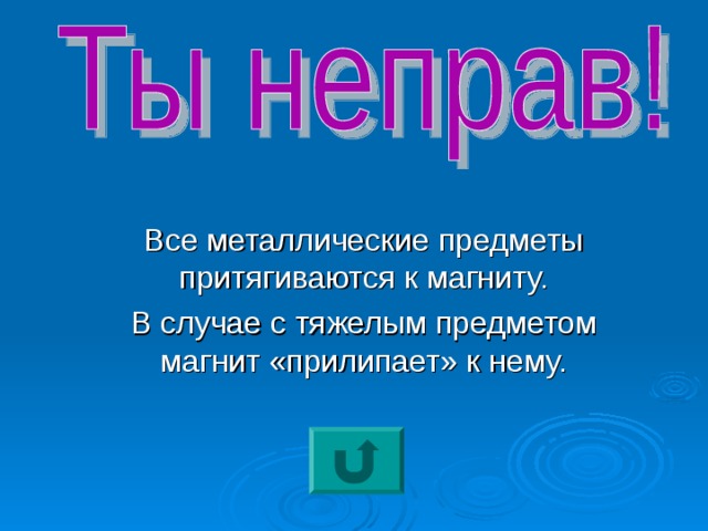 Все металлические предметы притягиваются к магниту. В случае с тяжелым предметом магнит «прилипает» к нему. 