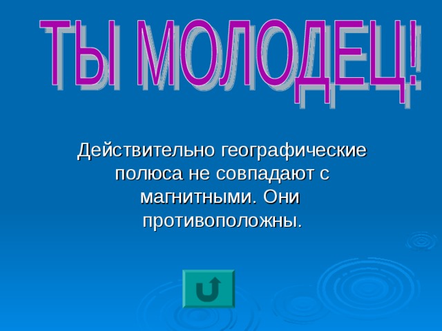 Действительно географические полюса не совпадают с магнитными. Они противоположны. 
