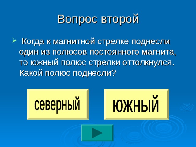Вопрос второй  Когда к магнитной стрелке поднесли один из полюсов постоянного магнита, то южный полюс стрелки оттолкнулся. Какой полюс поднесли? 