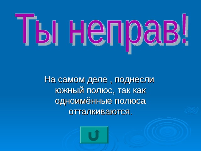 На самом деле , поднесли южный полюс, так как одноимённые полюса отталкиваются. 