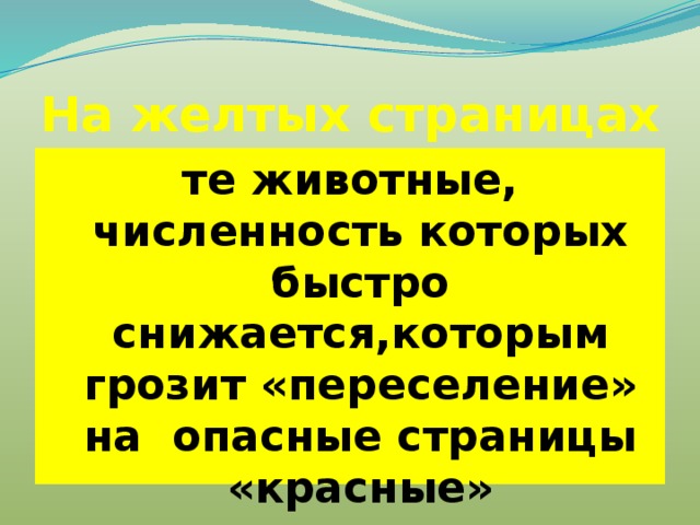 На желтых страницах те животные, численность которых быстро снижается,которым грозит «переселение» на опасные страницы «красные» 
