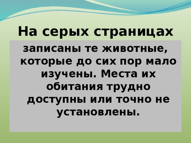 На серых страницах записаны те животные, которые до сих пор мало изучены. Места их обитания трудно доступны или точно не установлены.  