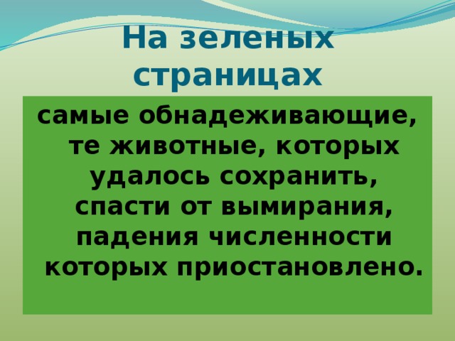 На зеленых страницах самые обнадеживающие, те животные, которых удалось сохранить, спасти от вымирания, падения численности которых приостановлено. 