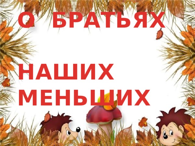 О БРАТЬЯХ  НАШИХ  МЕНЬШИХ 