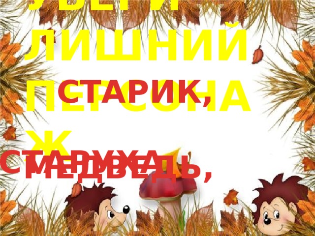   СТАРИК,  МЕДВЕДЬ,   УБЕРИ ЛИШНИЙ ПЕРСОНАЖ СТАРУХА 