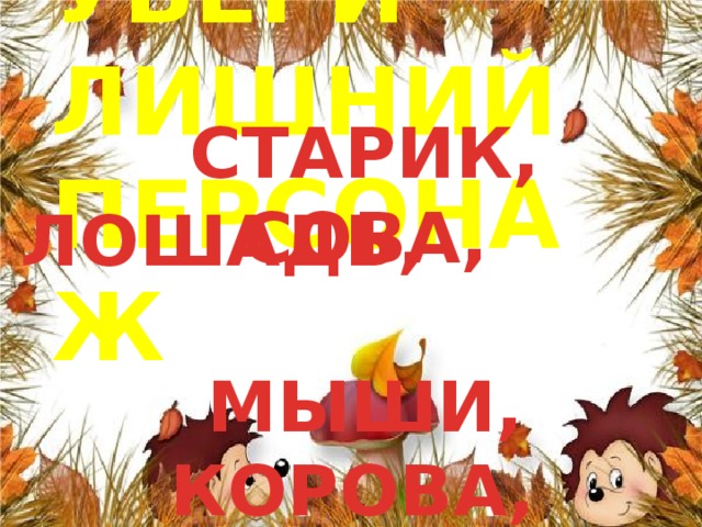  СТАРИК, СОВА,  МЫШИ, КОРОВА, ШМЕЛЬ УБЕРИ ЛИШНИЙ ПЕРСОНАЖ ЛОШАДЬ, 