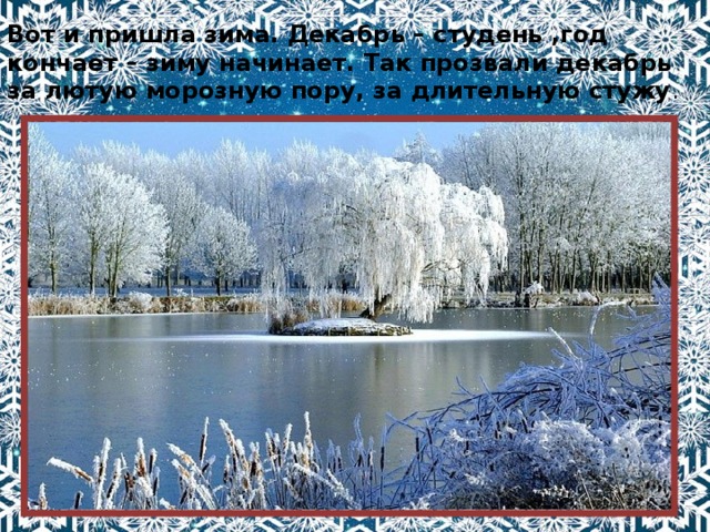 Вот и пришла зима. Декабрь – студень ,год кончает – зиму начинает. Так прозвали декабрь за лютую морозную пору, за длительную стужу . 