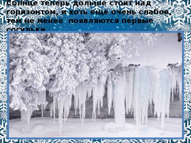 Солнце теперь дольше стоит над горизонтом, и хоть еще очень слабое, тем не менее появляются первые сосульки. 