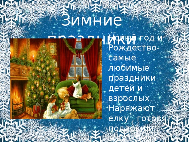 Зимние праздники Новый год и Рождество- самые любимые праздники детей и взрослых. Наряжают елку , готовят подарки и ждут Деда Мороза! 