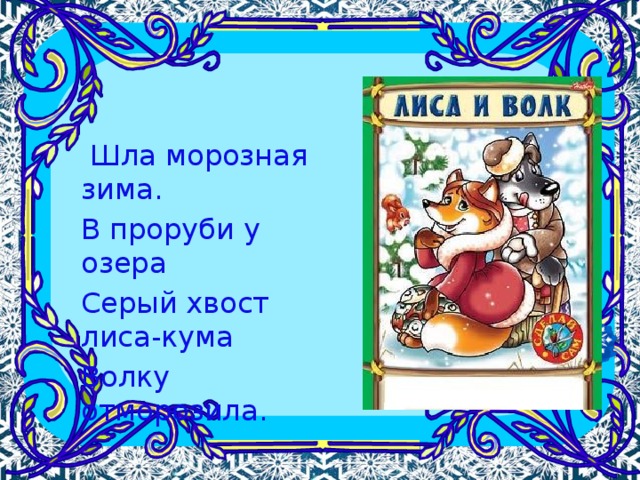  Шла морозная зима. В проруби у озера Серый хвост лиса-кума Волку отморозила. 