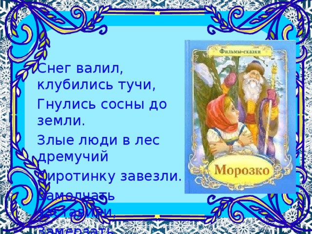Снег валил, клубились тучи, Гнулись сосны до земли. Злые люди в лес дремучий Сиротинку завезли. Замолчать заставили, Замерзать оставили. 