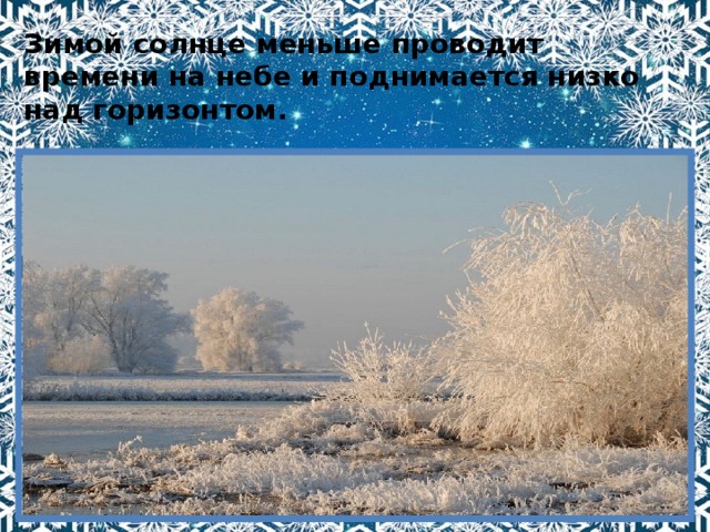 Зимой солнце меньше проводит времени на небе и поднимается низко над горизонтом. 