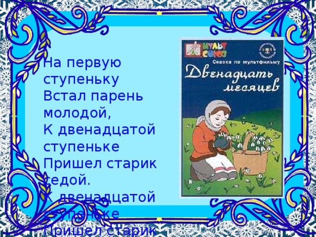 На первую ступеньку  Встал парень молодой,  К двенадцатой ступеньке  Пришел старик седой.  К двенадцатой ступеньке  Пришел старик седой.  На первую ступеньку  Встал парень молодой.   