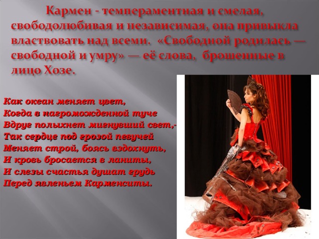  Как океан меняет цвет, Когда в нагроможденной туче Вдруг полыхнет мигнувший свет,- Так сердце под грозой певучей Меняет строй, боясь вздохнуть, И кровь бросается в ланиты, И слезы счастья душат грудь Перед явленьем Карменситы. 