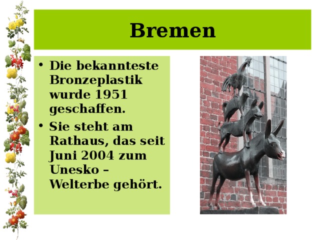 Bremen Die bekannteste Bronzeplastik wurde 1951 geschaffen. Sie steht am Rathaus, das seit Juni 2004 zum Unesko –Welterbe gehört.  
