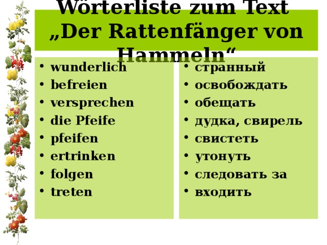 Wörterliste zum Text „Der Rattenfänger von Hammeln“ w underlich befreien versprechen die Pfeife pfeifen ertrinken folgen treten странный освобождать обещать дудка, свирель свистеть утонуть следовать за входить    