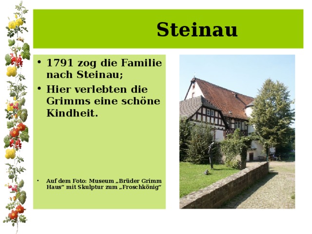 Steinau 1791 zog die Familie nach Steinau; Hier verlebten die Grimms eine schöne Kindheit.     Auf dem Foto: Museum „Brüder Grimm Haus“ mit Skulptur zum „Froschkönig“ 