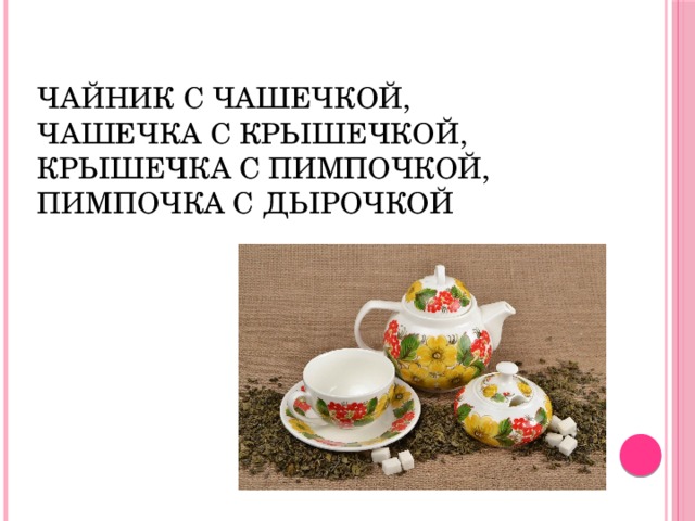 Чайник с чашечкой,  чашечка с крышечкой,  крышечка с пимпочкой,  пимпочка с дырочкой   