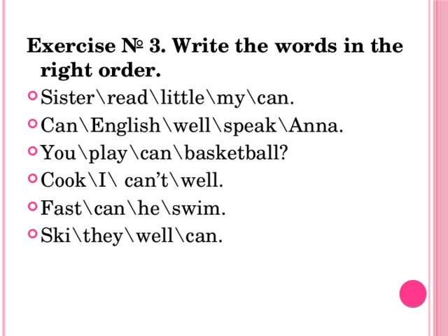 Exercise № 3. Write the words in the right order. Sister\read\little\my\can. Can\English\well\speak\Anna. You\play\can\basketball? Cook\I\ can’t\well. Fast\can\he\swim. Ski\they\well\can. 