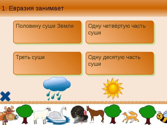 1. Евразия занимает Половину суши Земли Одну четвёртую часть суши Треть суши Одну десятую часть суши 