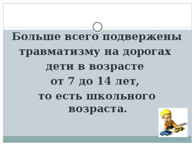  Больше всего подвержены травматизму на дорогах дети в возрасте от 7 до 14 лет, то есть школьного возраста.    