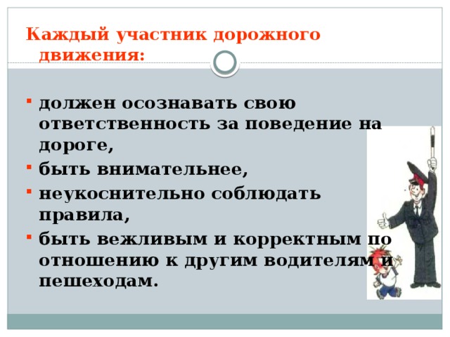 Каждый участник дорожного движения:  должен осознавать свою ответственность за поведение на дороге, быть внимательнее, неукоснительно соблюдать правила, быть вежливым и корректным по отношению к другим водителям и пешеходам. 