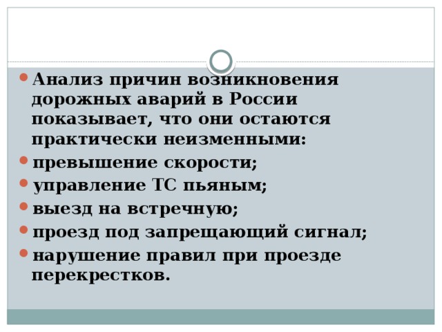 Анализ причин возникновения дорожных аварий в России показывает, что они остаются практически неизменными: превышение скорости; управление ТС пьяным; выезд на встречную; проезд под запрещающий сигнал; нарушение правил при проезде перекрестков. 