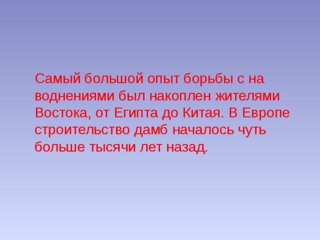 Самый большой опыт борьбы с на­ воднениями был накоплен жителями Востока, от Египта до Китая. В Европе строительство дамб началось чуть больше тысячи лет назад. 