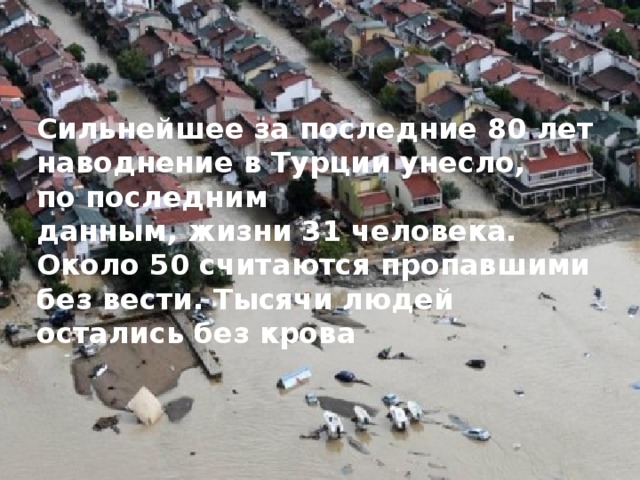 Сильнейшее за последние 80 лет наводнение в Турции унесло, по последним данным, жизни 31 человека. Около 50 считаются пропавшими без вести. Тысячи людей остались без крова 
