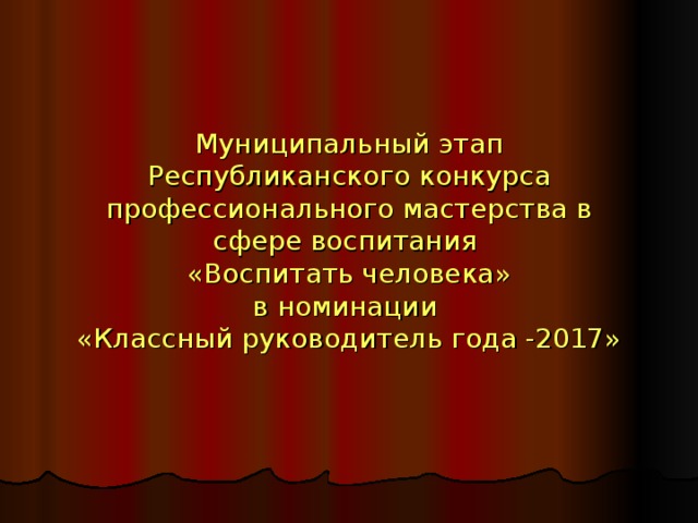 Муниципальный этап Республиканского конкурса профессионального мастерства в сфере воспитания  «Воспитать человека»  в номинации  «Классный руководитель года -2017» 
