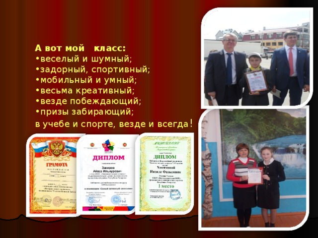 А вот мой класс: веселый и шумный; задорный, спортивный; мобильный и умный; весьма креативный; везде побеждающий; призы забирающий; в учебе и спорте, везде и всегда ! 
