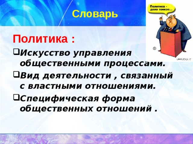 Словарь Политика : Искусство управления общественными процессами. Вид деятельности , связанный с властными отношениями. Специфическая форма общественных отношений . 