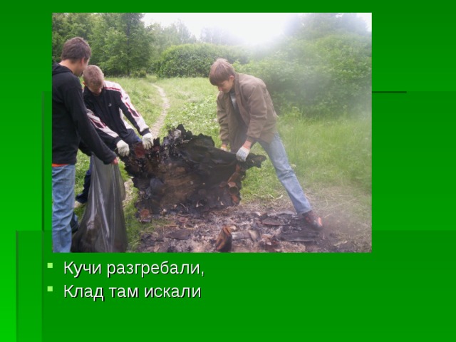 Кучи разгребали, Клад там искали 