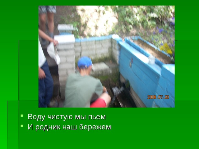 Воду чистую мы пьем И родник наш бережем 
