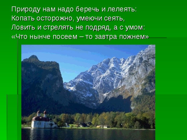 Природу нам надо беречь и лелеять: Копать осторожно, умеючи сеять, Ловить и стрелять не подряд, а с умом: «Что нынче посеем – то завтра пожнем» 