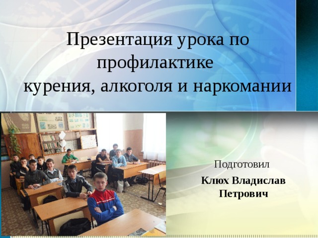 Презентация урока по профилактике  курения, алкоголя и наркомании Подготовил Клюх Владислав Петрович 