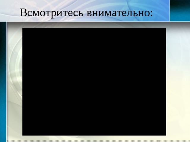 Всмотритесь внимательно: 