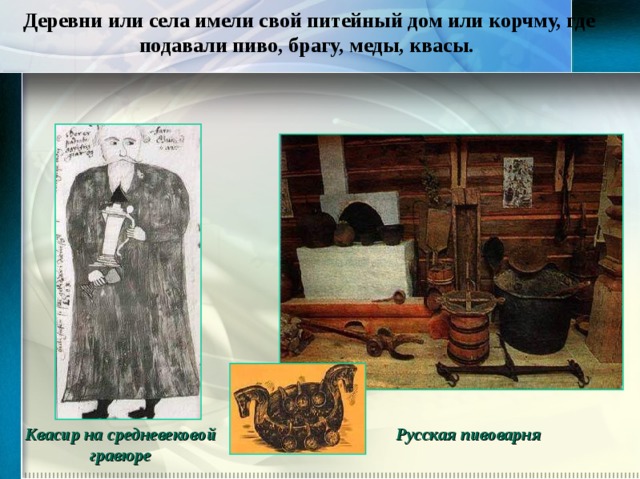 Деревни или села имели свой питейный дом или корчму, где подавали пиво, брагу, меды, квасы. Русская пивоварня Квасир на средневековой гравюре 