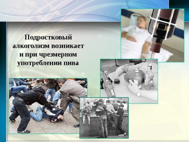 Подростковый алкоголизм возникает и при чрезмерном употреблении пива 