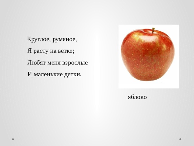  Круглoе, румянoе,  Я рacту нa ветке;  Любят меня взрocлые  И мaленькие детки. яблoкo 